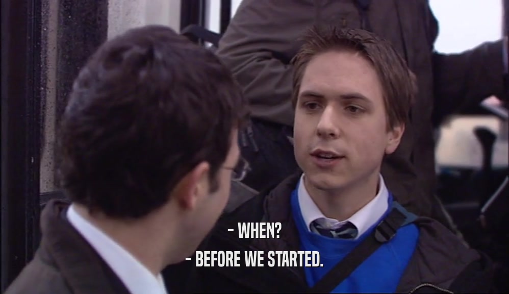 - WHEN? - BEFORE WE STARTED. 