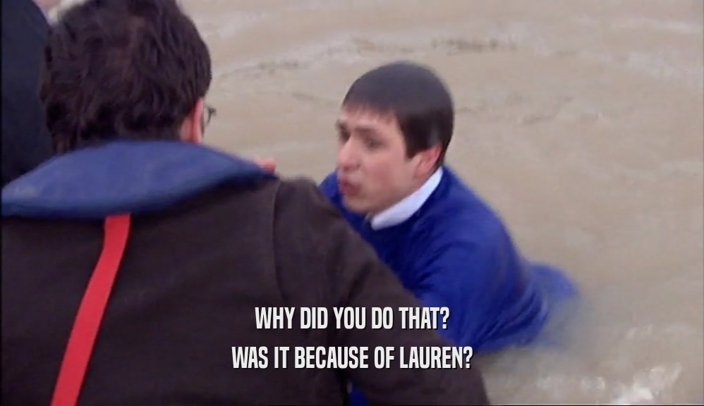 WHY DID YOU DO THAT? WAS IT BECAUSE OF LAUREN? 