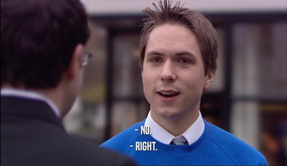 - NO. - RIGHT. 