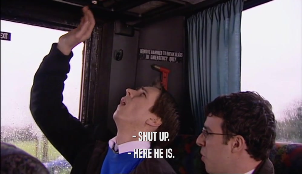 - SHUT UP. - HERE HE IS. 