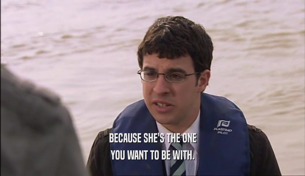 BECAUSE SHE'S THE ONE YOU WANT TO BE WITH. 