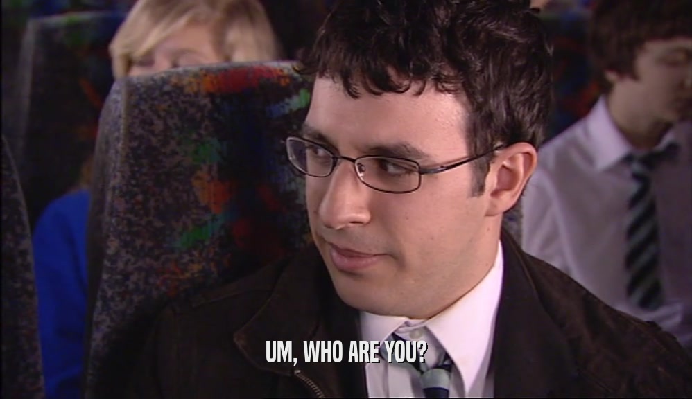 UM, WHO ARE YOU?  