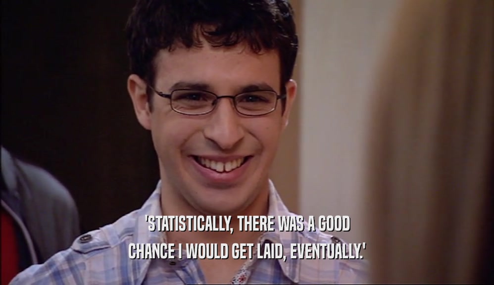 'STATISTICALLY, THERE WAS A GOOD CHANCE I WOULD GET LAID, EVENTUALLY.' 