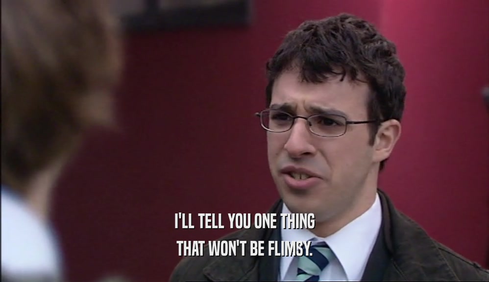 I'LL TELL YOU ONE THING THAT WON'T BE FLIMSY. 