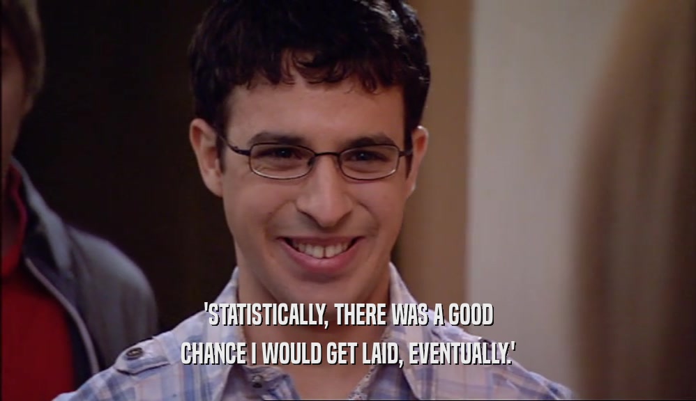 'STATISTICALLY, THERE WAS A GOOD CHANCE I WOULD GET LAID, EVENTUALLY.' 