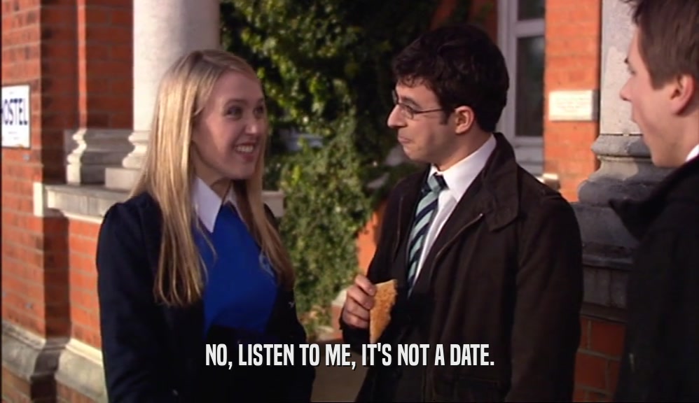 NO, LISTEN TO ME, IT'S NOT A DATE.  