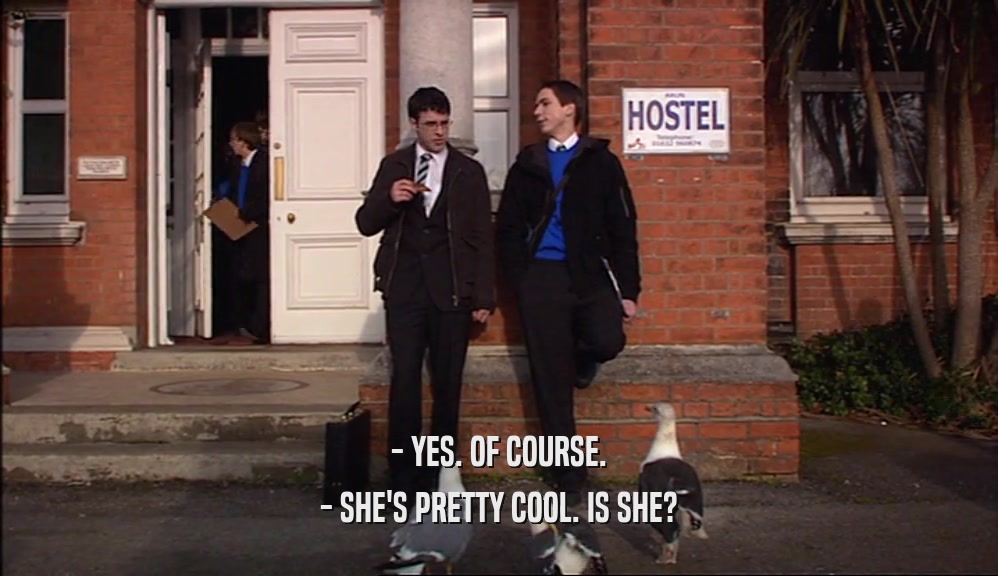 - YES. OF COURSE. - SHE'S PRETTY COOL. IS SHE? 