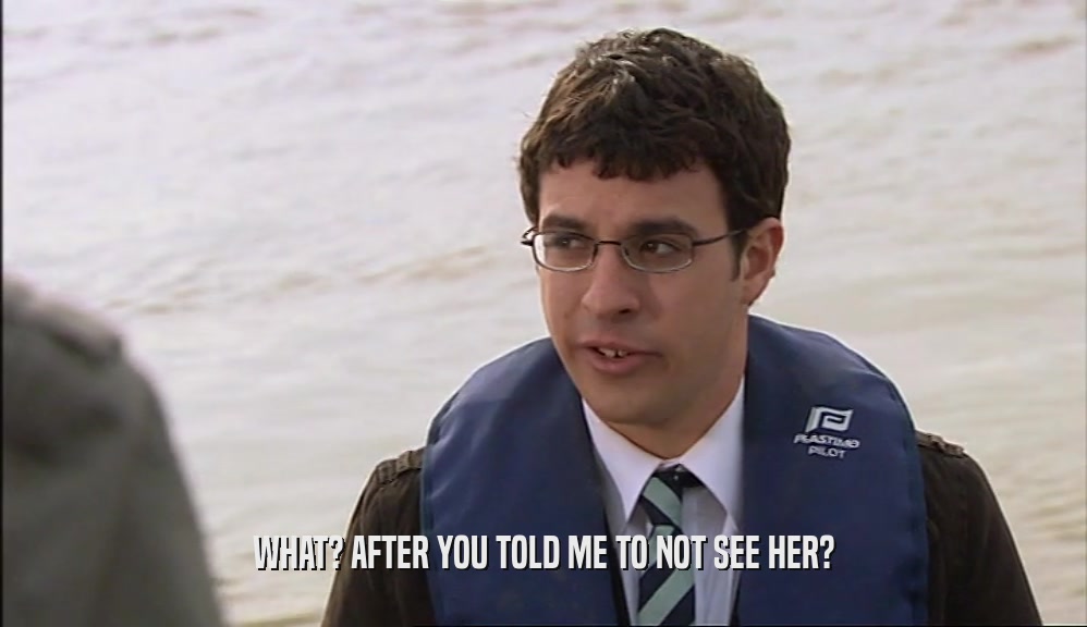 WHAT? AFTER YOU TOLD ME TO NOT SEE HER?  