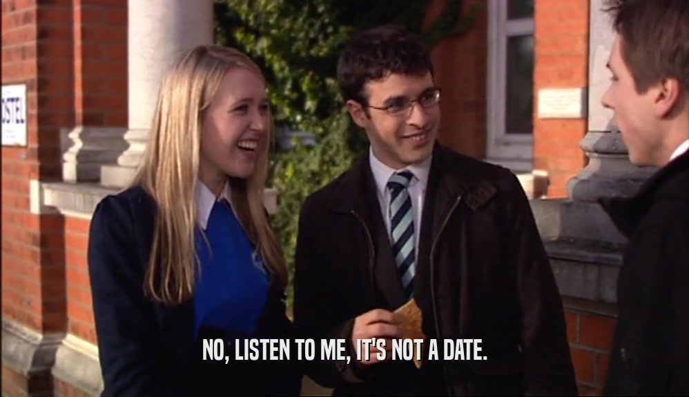 NO, LISTEN TO ME, IT'S NOT A DATE.  