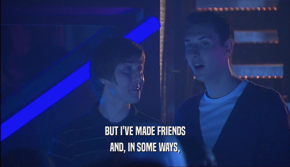 BUT I'VE MADE FRIENDS AND, IN SOME WAYS, 