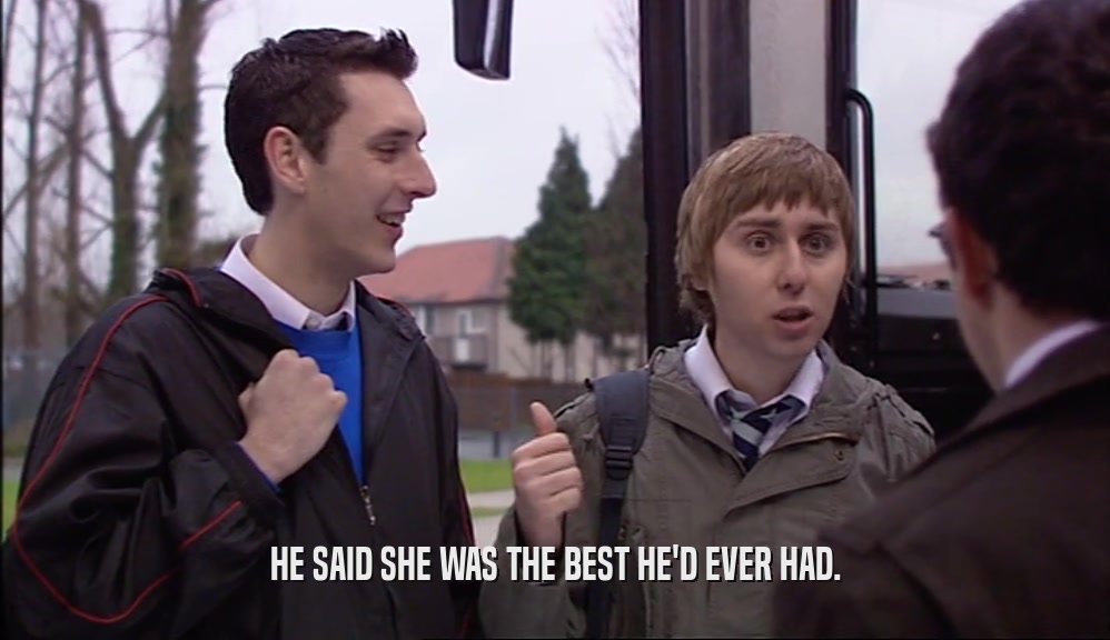 HE SAID SHE WAS THE BEST HE'D EVER HAD.  
