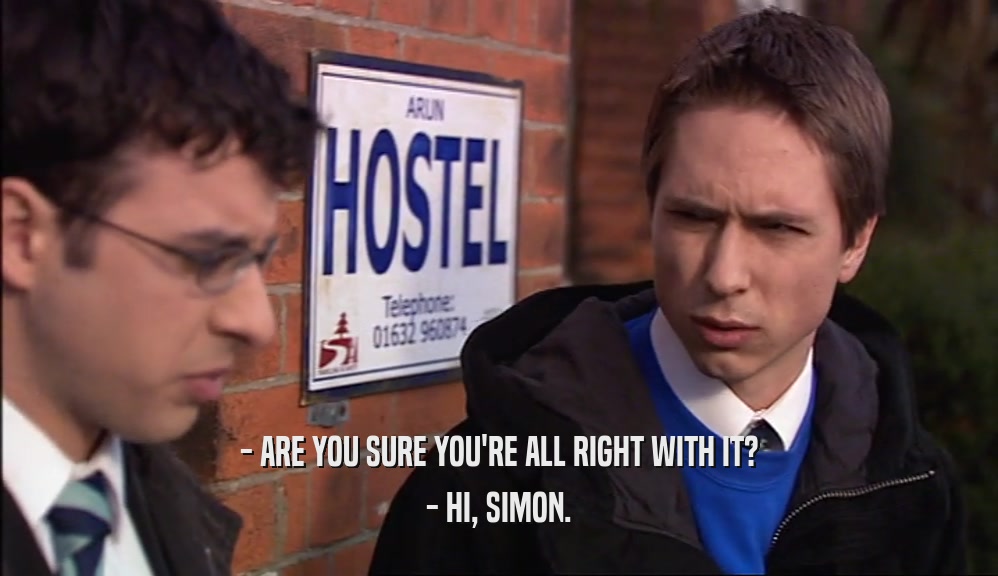 - ARE YOU SURE YOU'RE ALL RIGHT WITH IT? - HI, SIMON. 
