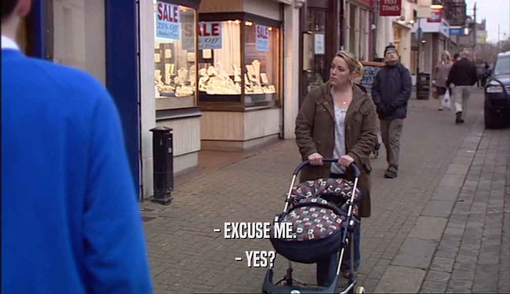 - EXCUSE ME. - YES? 