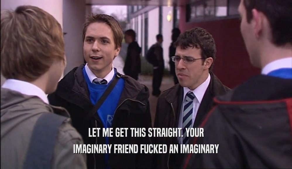 LET ME GET THIS STRAIGHT. YOUR IMAGINARY FRIEND FUCKED AN IMAGINARY 