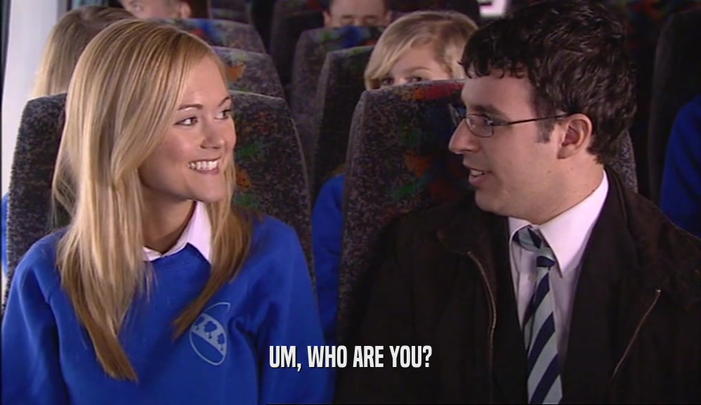 UM, WHO ARE YOU?  