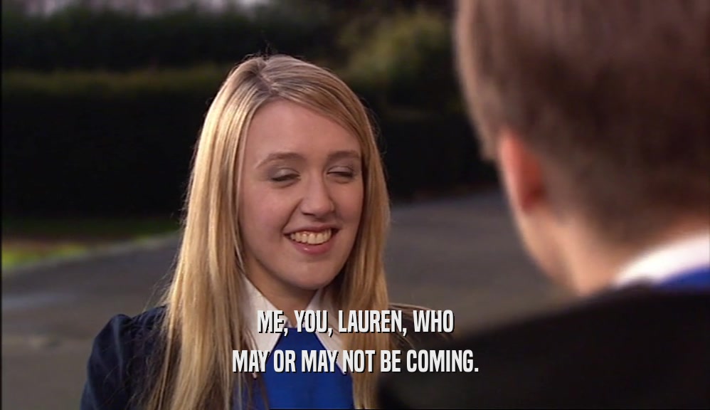ME, YOU, LAUREN, WHO MAY OR MAY NOT BE COMING. 