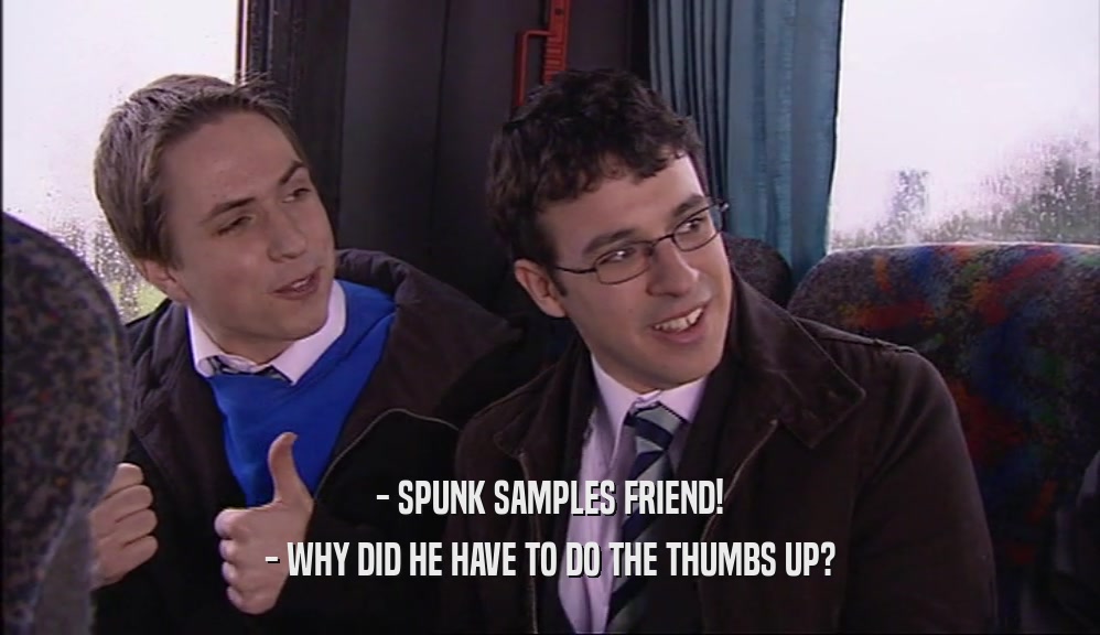 - SPUNK SAMPLES FRIEND! - WHY DID HE HAVE TO DO THE THUMBS UP? 