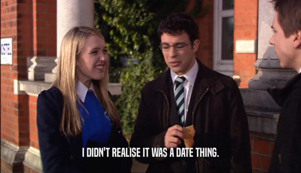 I DIDN'T REALISE IT WAS A DATE THING.  