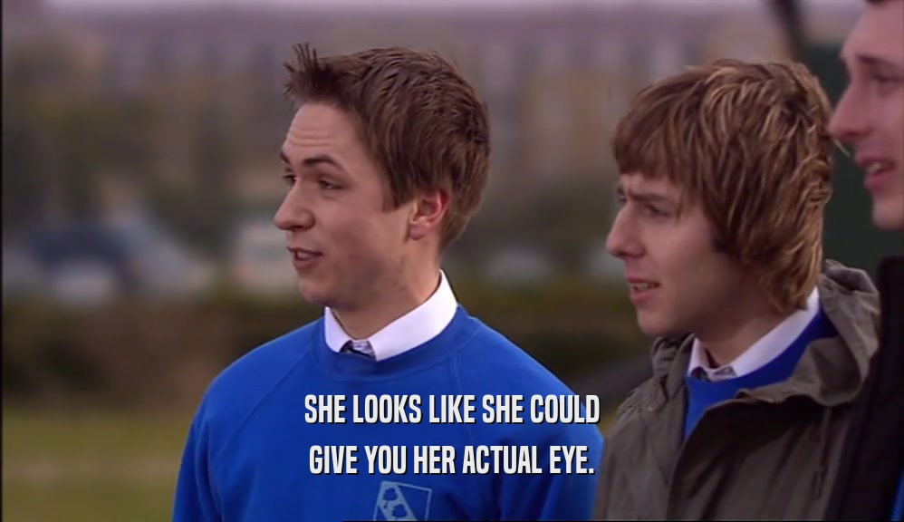 SHE LOOKS LIKE SHE COULD GIVE YOU HER ACTUAL EYE. 