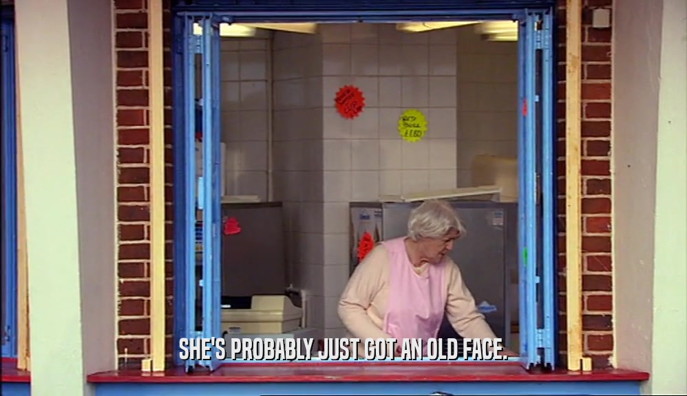 SHE'S PROBABLY JUST GOT AN OLD FACE.  