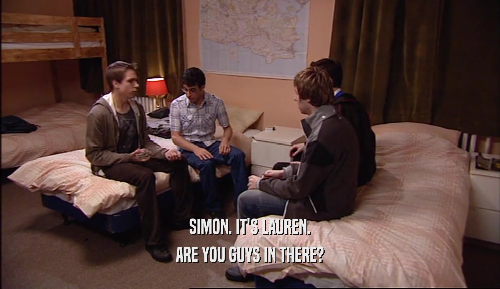 SIMON. IT'S LAUREN. ARE YOU GUYS IN THERE? 