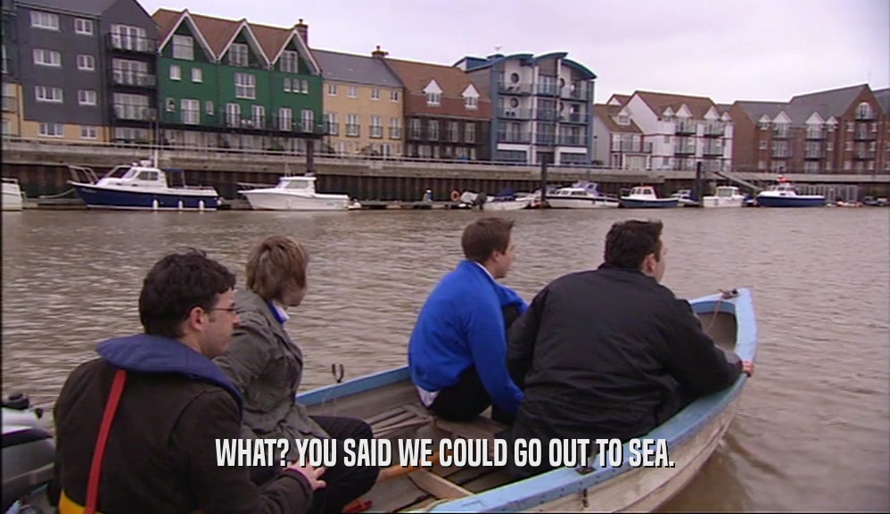 WHAT? YOU SAID WE COULD GO OUT TO SEA.  