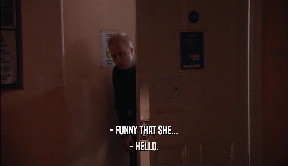 - FUNNY THAT SHE...
 - HELLO.
 