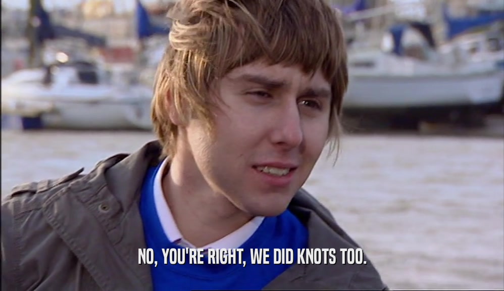 NO, YOU'RE RIGHT, WE DID KNOTS TOO.  