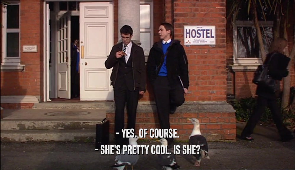 - YES. OF COURSE. - SHE'S PRETTY COOL. IS SHE? 