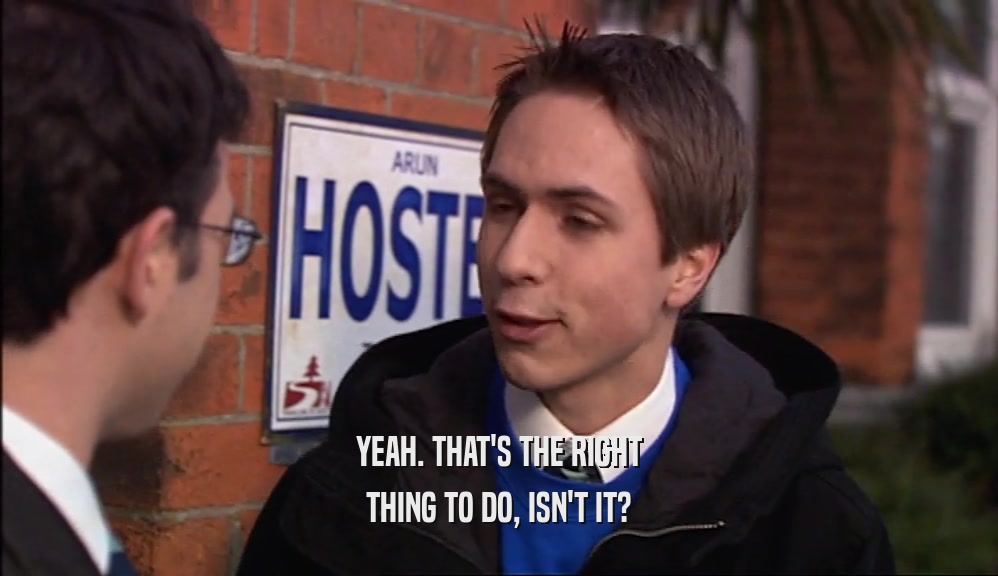 YEAH. THAT'S THE RIGHT THING TO DO, ISN'T IT? 