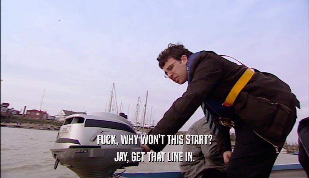 FUCK, WHY WON'T THIS START? JAY, GET THAT LINE IN. 