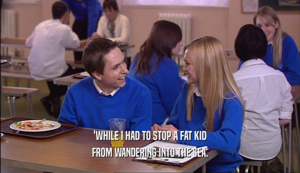 'WHILE I HAD TO STOP A FAT KID FROM WANDERING INTO THE SEA. 