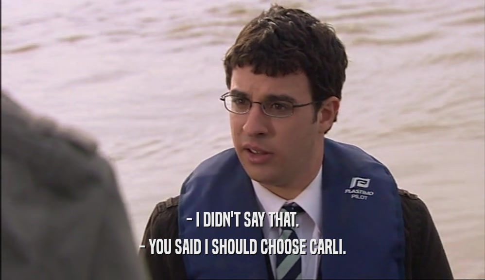 - I DIDN'T SAY THAT. - YOU SAID I SHOULD CHOOSE CARLI. 