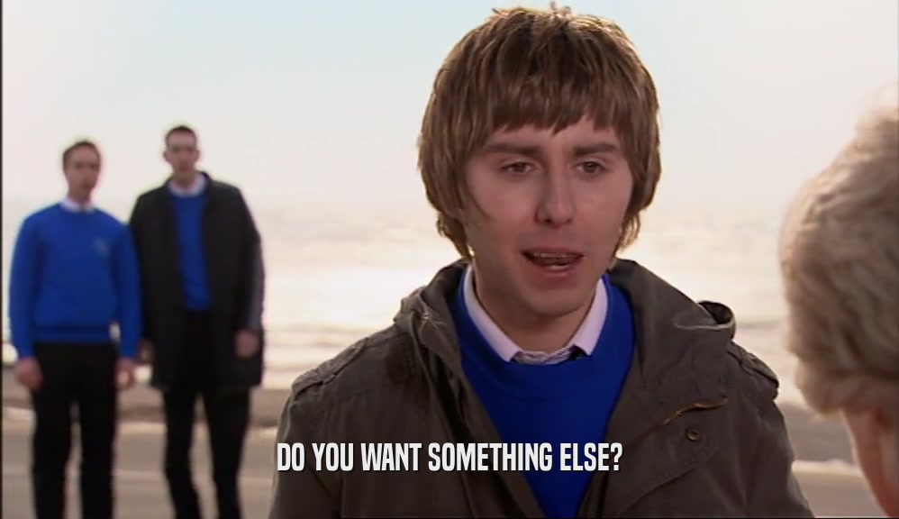 DO YOU WANT SOMETHING ELSE?  