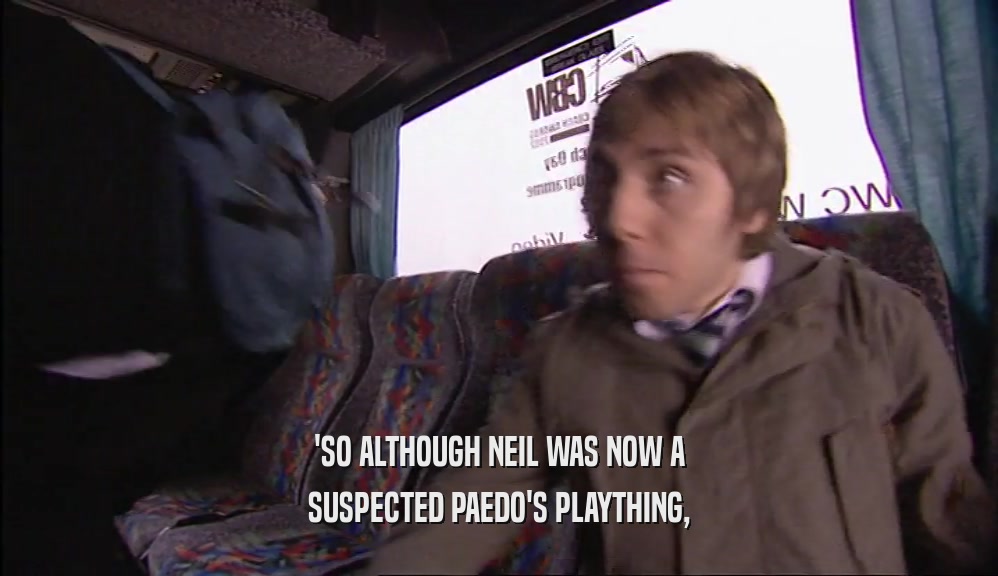 'SO ALTHOUGH NEIL WAS NOW A
 SUSPECTED PAEDO'S PLAYTHING,
 