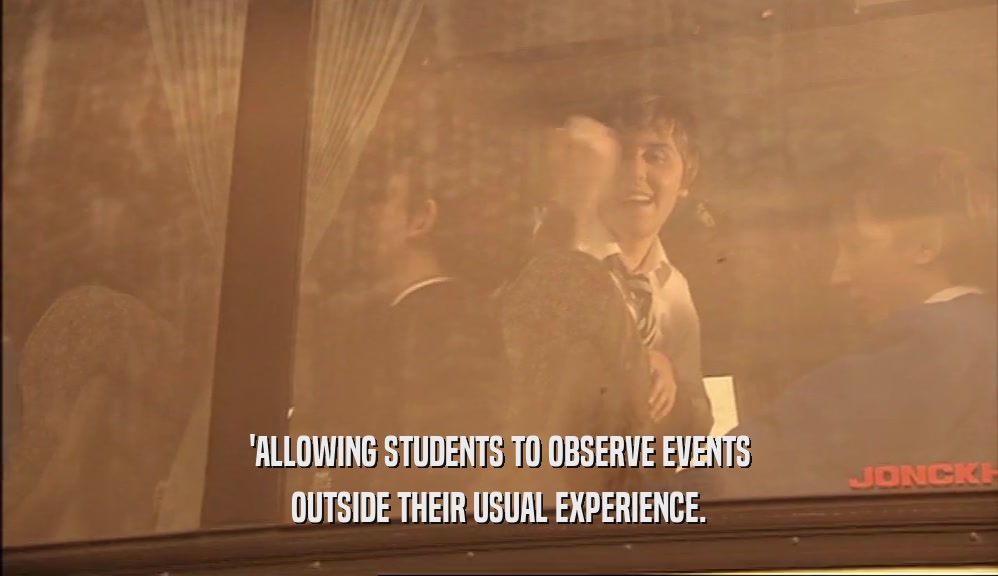'ALLOWING STUDENTS TO OBSERVE EVENTS OUTSIDE THEIR USUAL EXPERIENCE. 