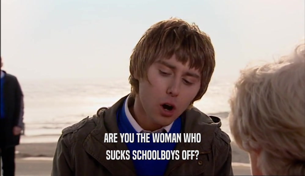 ARE YOU THE WOMAN WHO SUCKS SCHOOLBOYS OFF? 