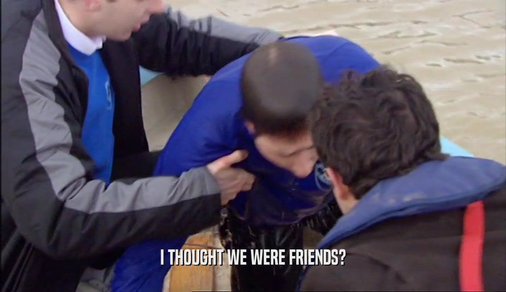 I THOUGHT WE WERE FRIENDS?  