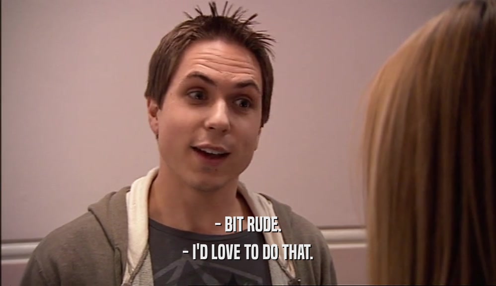 - BIT RUDE. - I'D LOVE TO DO THAT. 