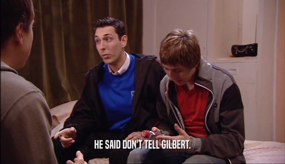 HE SAID DON'T TELL GILBERT.  