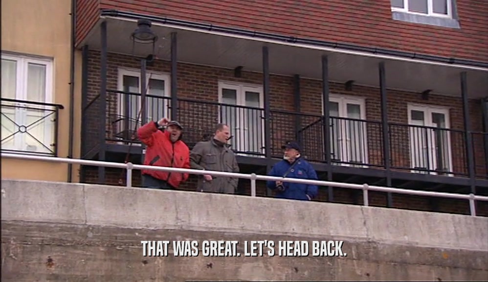 THAT WAS GREAT. LET'S HEAD BACK.  