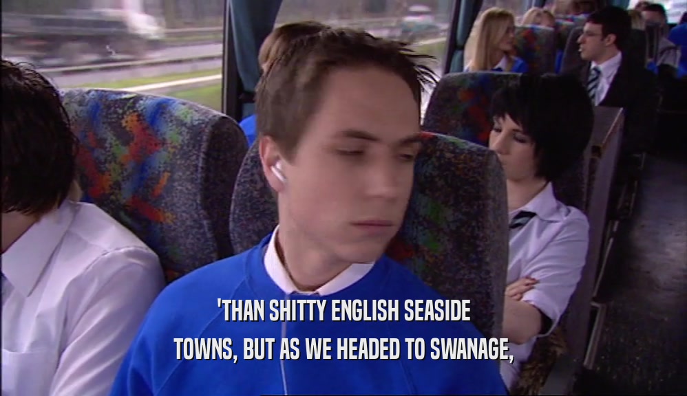 'THAN SHITTY ENGLISH SEASIDE
 TOWNS, BUT AS WE HEADED TO SWANAGE,
 