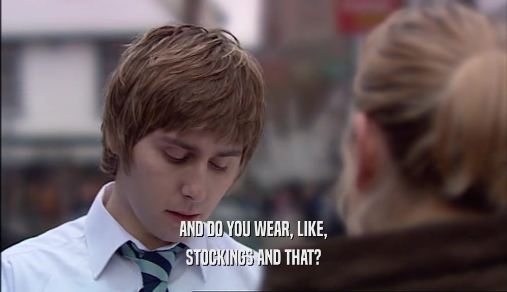 AND DO YOU WEAR, LIKE, STOCKINGS AND THAT? 