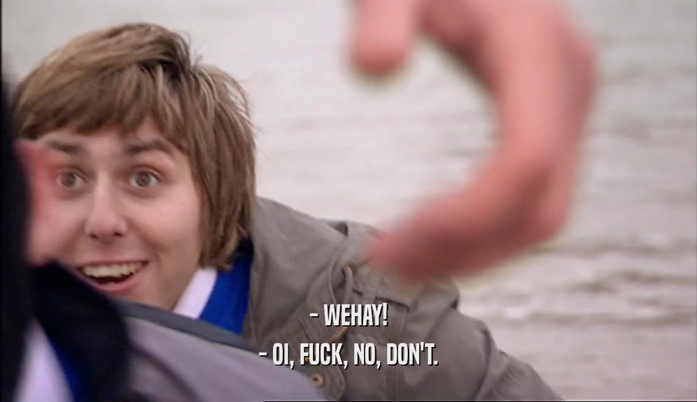 - WEHAY! - OI, FUCK, NO, DON'T. 