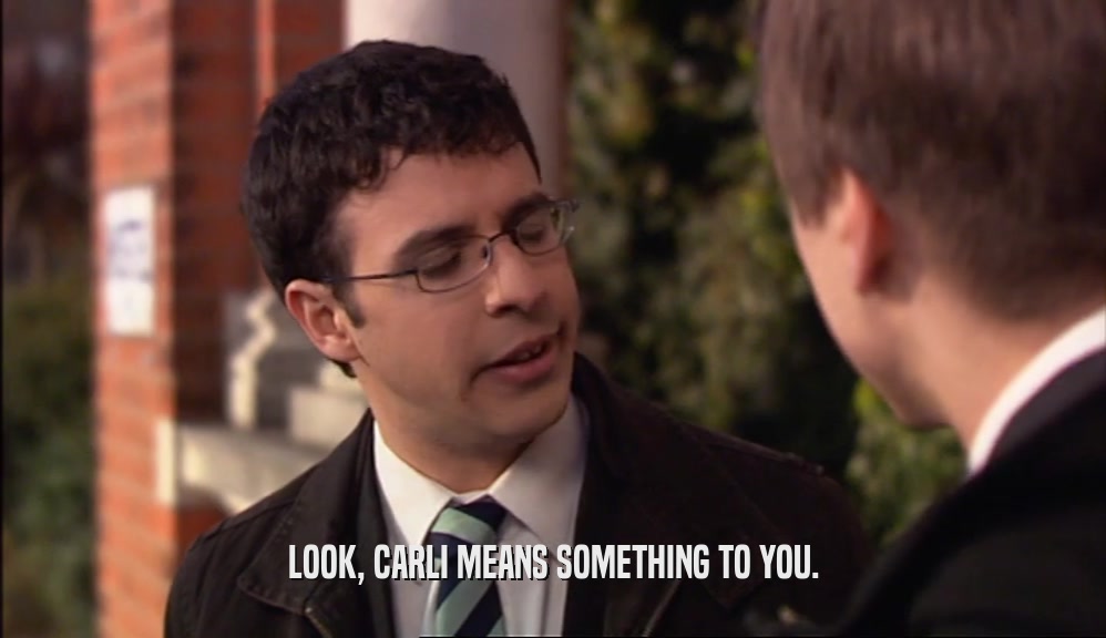 LOOK, CARLI MEANS SOMETHING TO YOU.  