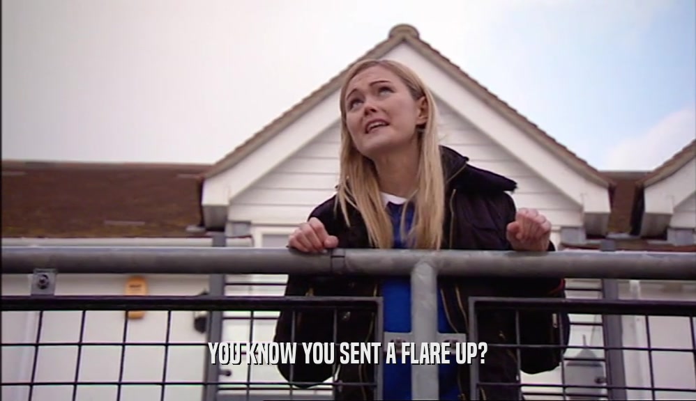 YOU KNOW YOU SENT A FLARE UP?  