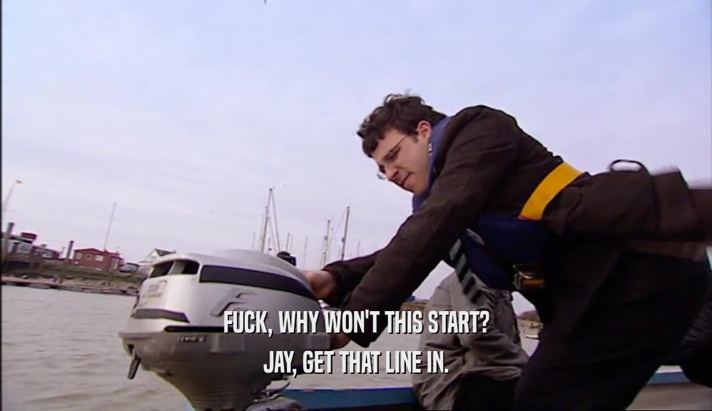 FUCK, WHY WON'T THIS START? JAY, GET THAT LINE IN. 
