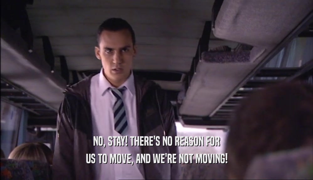 NO, STAY! THERE'S NO REASON FOR US TO MOVE, AND WE'RE NOT MOVING! 
