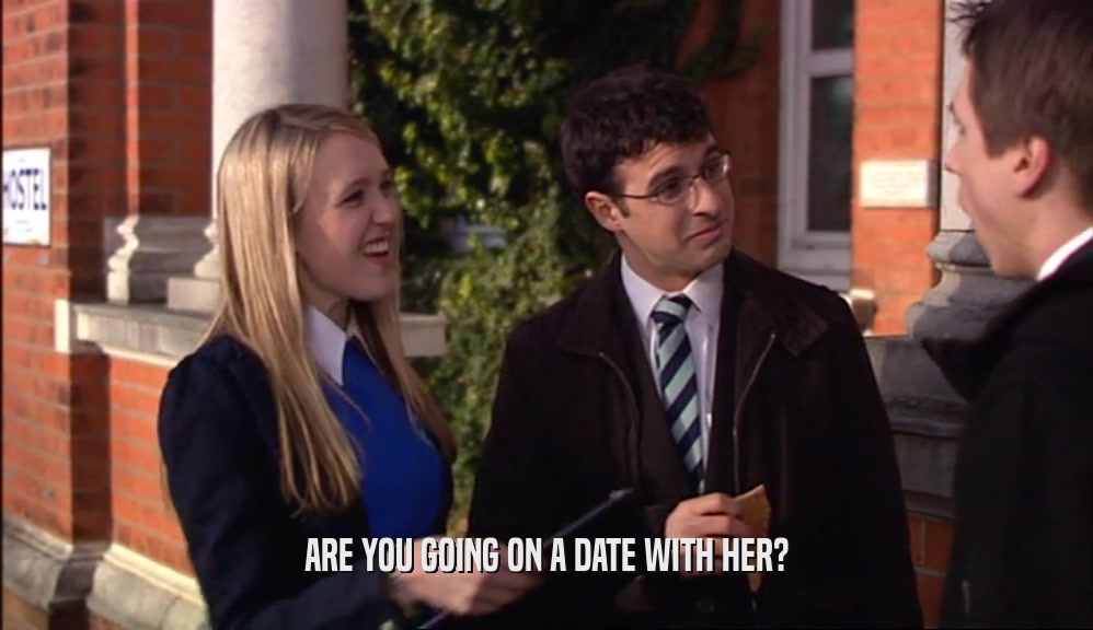 ARE YOU GOING ON A DATE WITH HER?
  