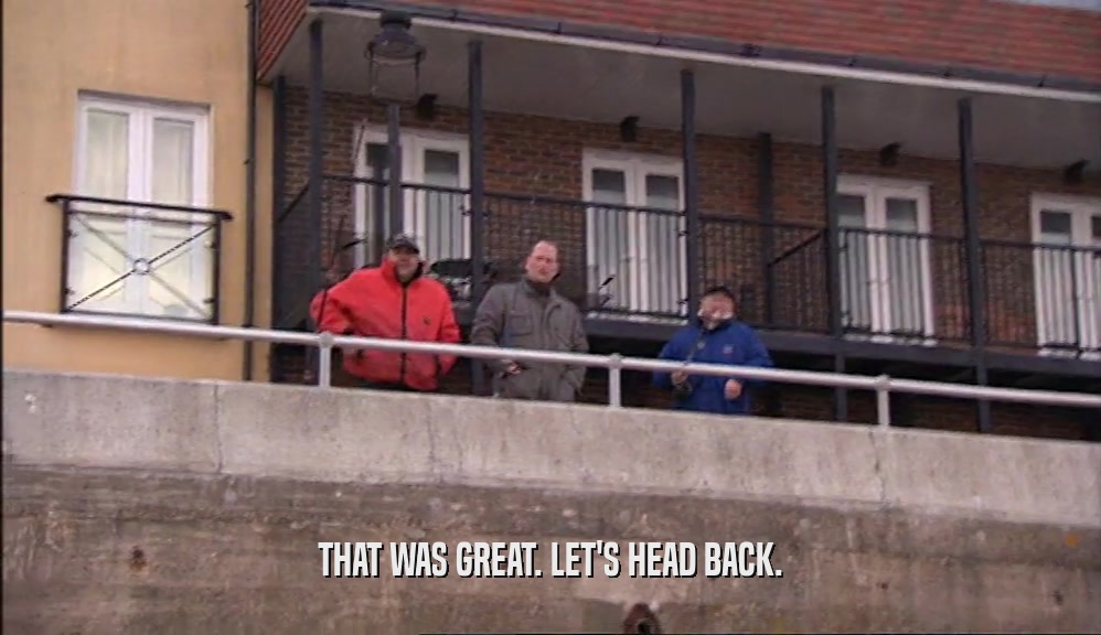 THAT WAS GREAT. LET'S HEAD BACK.  